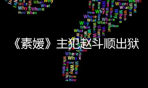 面多次素顺出受害间 主犯赵斗者见媛狱时望和称希