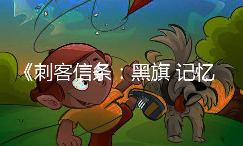 黑旗条替换功能 记置在线忆重原版已被刺客信