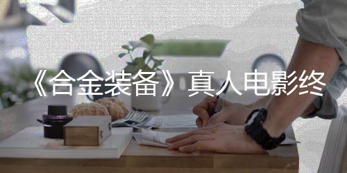 备2年合后敲突破电影定导金装真人终迎演