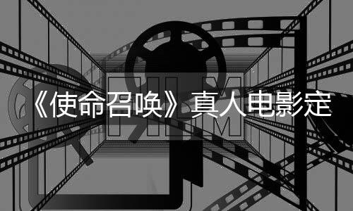 命召唤黄石电影定档使真人作者执笔创