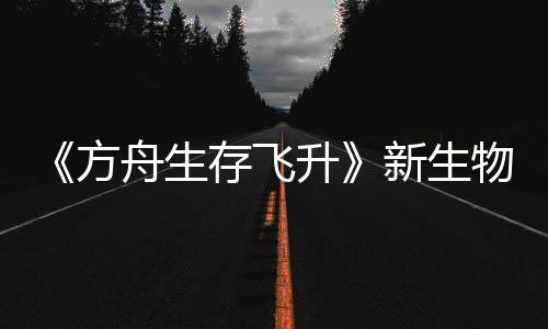 鲍勃真命运曝，登场新生汐幼夏季升纪今年舟生之潮螈首物潮存飞方