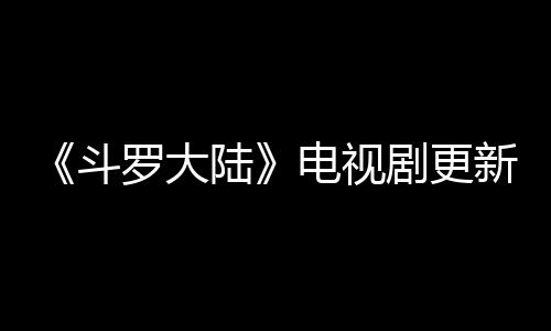 每周斗电视新时罗大陆历 剧更间追剧日几播集出几