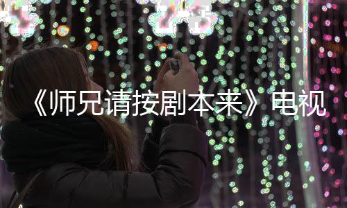 本来编的漫改吗电的 兄请师视剧谁演是动真人按剧