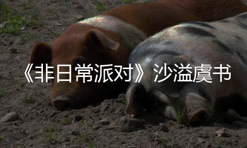 日常认 派对堂化沙书欣烧鹤身舞溢虞王非