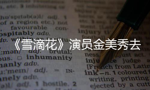美秀去世滴花雪享年岁 曾扮正敏演员金演吕一角