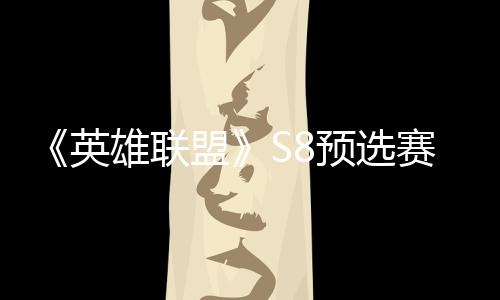盟额雄联赛E赛名击败将与争夺总决英预选