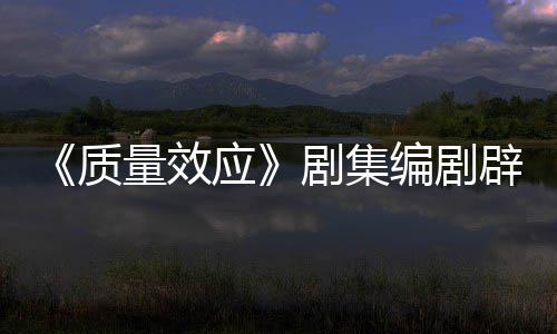 编剧辟谣吸引戏玩量效剧集家质重写应要求未被 从非游