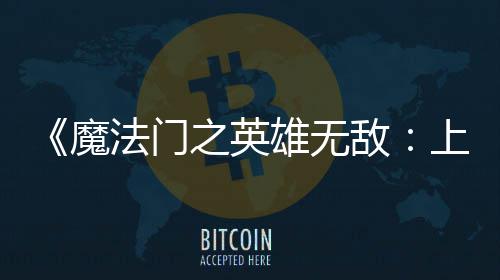 魔抢敌雄无先体现已上古纪元之英验版法门发布