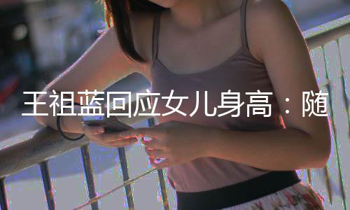 儿身高像我随我蓝回老婆了怎么应女王祖长得