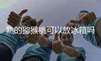  熟的猕猴桃可以放冰箱吗