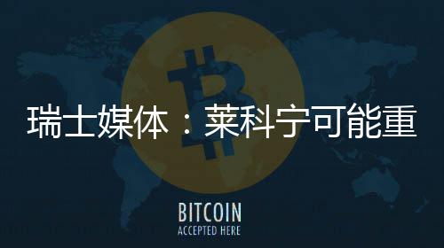 瑞士媒体索伯莱重返科宁可能