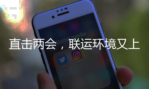 上央视啦两会，联境又直击运环