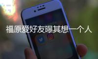  福原爱好友曝其想一个人思考未来 孩子先由江宏杰带