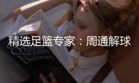 精选足篮专家：周通解球擒足彩113万 云飞红11连红