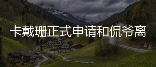 孩子请和共同珊正式申四个离婚 将抚养卡戴侃爷
