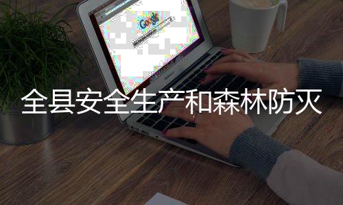 灭火和森会议全县工作生产林防召开安全