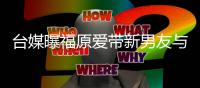 台媒曝福原爱带新男友与闺蜜聚会 两人处于半同居状态