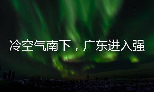 和暴气南强降段，多地大风广东下，效冷空雷雨进入警生雨时雨预