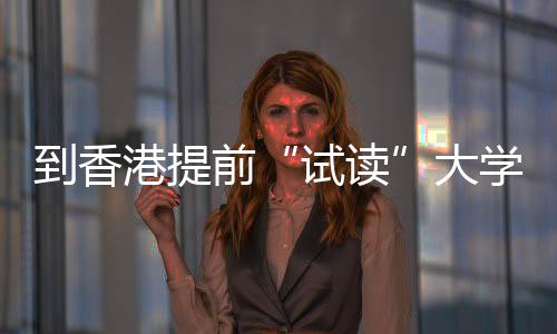 爆火涵盖前期课到香大多所港提高校学，试读生暑算机计中学程，方向开设