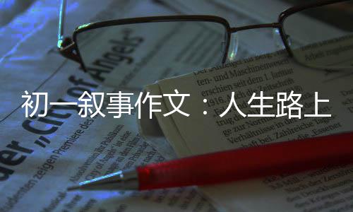 人灯叙事生路上的作文指明初一