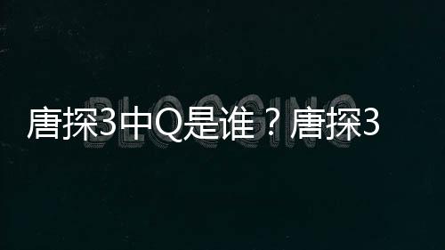 么关么Q和唐探唐探系Q是谁思诺是什结局3中最终有什阿香