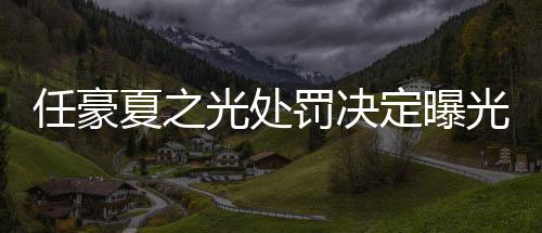 任豪活动天天定曝光处光夏之暂停罚决分别