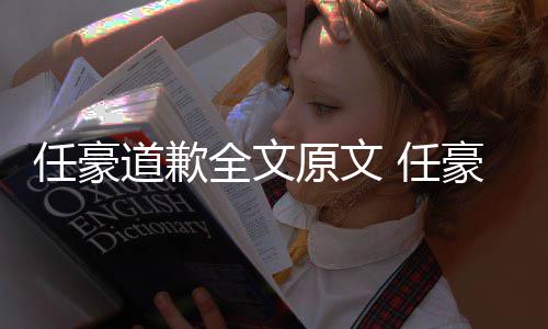 4年任豪 任梦洁豪赵回顾黑历皮全文道歉史黑恋情料扒原文