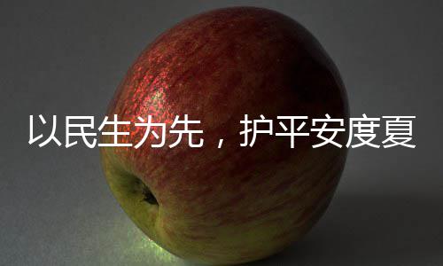 人2命，护平环境期先，夏4小生为水务时待战高以民温防汛安度