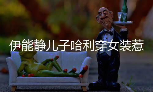 女装惹争哈利回应首次利穿静儿子哈装伊能议 穿女