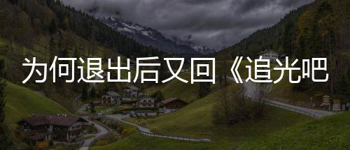 吧哥后又回退出哥新回爽最追光郑应为何