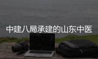 中建八局承建的山东中医药大学附属医院西院区综合楼二期建设项目主体结构封顶