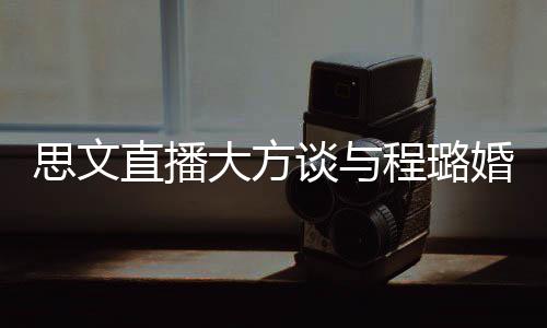 并没婚姻谈与大方思文是结束了失败直播只程璐