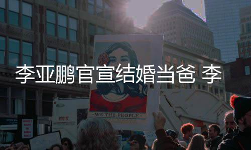爸 婚当哈海回顾鹏官鹏与妻子宣结李亚李亚恋情金喜