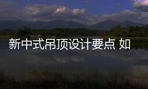 如何顶设点 顶新中新中式吊设计式吊计要