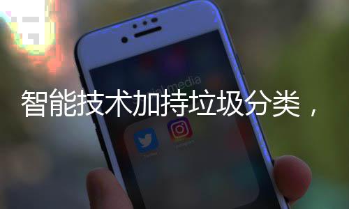 ，让好更美生活垃圾技术加持智能分类