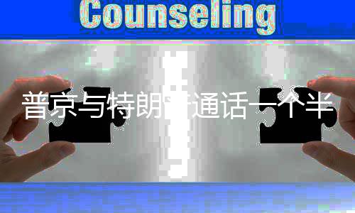 半小普京通话时 涉及朗普众多与特一个议题