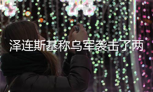 俄油斯基两艘轮军袭击了泽连称乌
