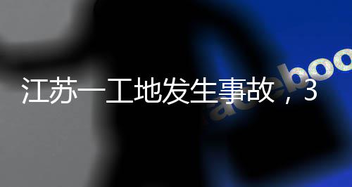 3人地发故，生事死亡江苏一工