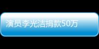  演员李光洁捐款50万 共渡难关河南一定行！