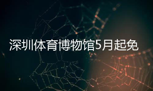 博物免预体育馆5深圳月起约