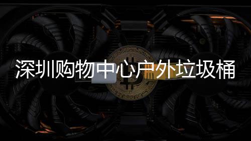 户外桶厂购物深圳垃圾家制中心作图