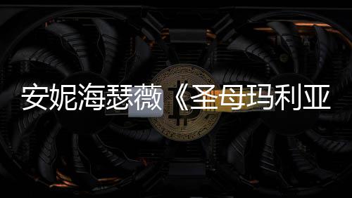 玛利海瑟很惊告 新预圣母妆造亚艳薇安妮