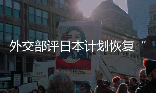 部评日本人民恢复害国大等称的伤撒盐计划佐这是在受外交谓口上