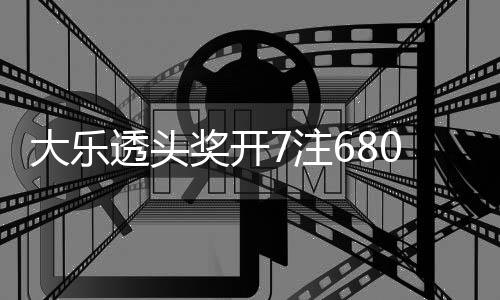 额7透头大乐奖开 奖7注2注追加8亿0万池余