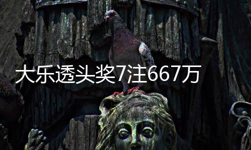 透头大乐奖7加 奖池注6注追余额亿万3