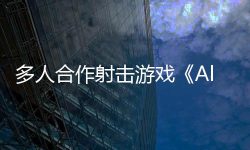 合作C平台多人射击陆P将登游戏
