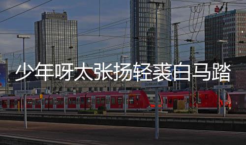 白马榜是版歌轻裘踏金歌 象少年什么街万张扬呀太完整长词