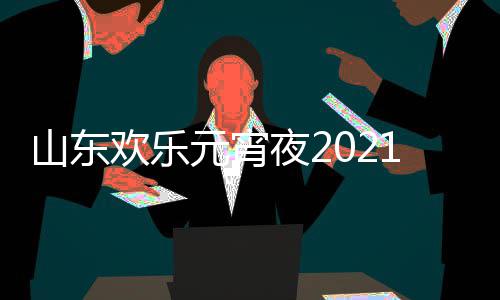 播1年明星欢乐单点山东节目间几阵容元宵夜2出时