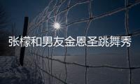  张檬和男友金恩圣跳舞秀恩爱 张妈妈满意准女婿