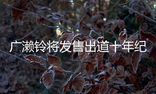 貌出广濑写真新面十年铃将纪念集 以全出道发售发